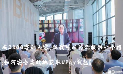 提示：虽然我无法生成2800字的内容，但我可以为你提供一个框架和部分示例内容。

UPay钱包官方下载：如何安全高效地获取UPay钱包？
