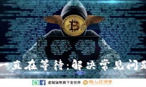 比特币钱包一直在等待：解决常见问题的全面指南