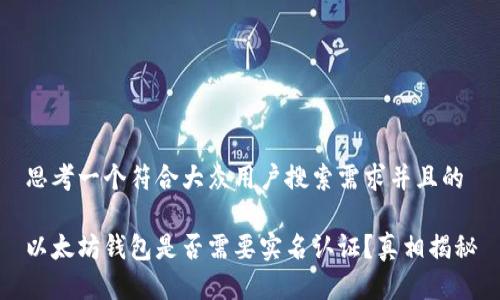 思考一个符合大众用户搜索需求并且的

以太坊钱包是否需要实名认证？真相揭秘