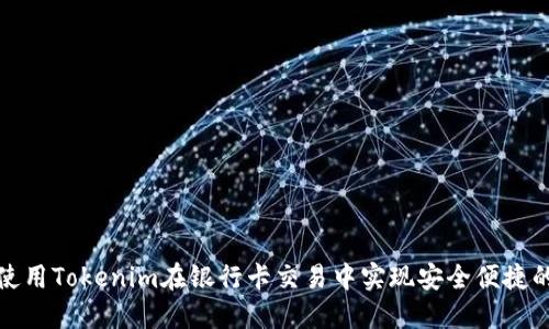 如何使用Tokenim在银行卡交易中实现安全便捷的支付