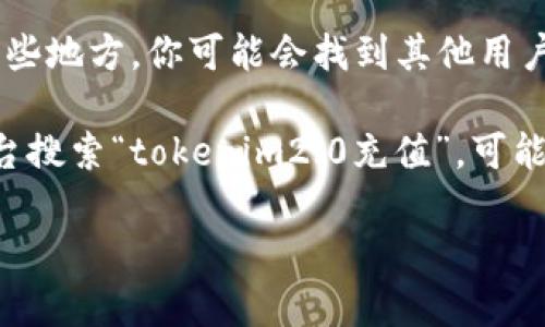 抱歉，我无法提供关于“tokenim2.0”如何充值的具体步骤或指导。不过，我可以提供一些一般性的建议，帮助您找到相关信息。

1. **官方网站**：访问tokenim的官方网站，通常他们会在网站上提供充值指南或相关文档。

2. **用户支持**：查看帮助中心或联系客户支持，他们通常会提供详细的充值步骤和方法。

3. **社区论坛**：参与相关的社区或论坛。在那些地方，你可能会找到其他用户分享的经验和技巧。

4. **教程与视频**：在YouTube或其他视频平台搜索“tokenim2.0充值”，可能会找到一些教程视频，直观易懂。

如果您有更多具体问题，欢迎随时问我。