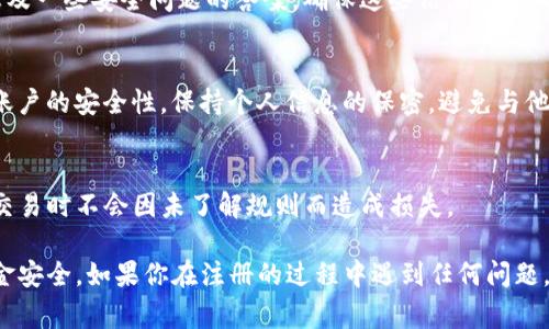 注册Tokenim等区块链或数字资产相关平台的具体流程和规则通常由该平台自身设定。一般情况下，访问这些平台的网站后，你可以找到注册流程的指引。

在考虑注册之前，以下是一些常见的注意事项和步骤：

1. 研究平台的合法性和信誉
在注册之前，首先要了解Tokenim的平台背景、成立时间及其在业界的评价。查阅用户评论和专业评测，确保该平台是安全的。

2. 注册条件和要求
有些平台可能会对用户的身份、居住国家、年龄等方面设定一定的限制。因此，你需要确认自己是否符合这些注册条件。通常来说，合法的数字资产平台会要求用户进行身份验证，以符合相关法律法规。

3. 准备必要的信息
注册过程中，你可能需要提供一些个人信息，如邮箱地址、手机号码、身份信息及一些安全问题的答案。确保这些信息的准确性非常重要，以免影响后续的操作。

4. 安全性措施
在注册后，务必采取必要的安全措施。例如启用双重身份验证（2FA），以增强账户的安全性。保持个人信息的保密，避免与他人分享账户详情。

5. 了解平台的费用和交易规则
注册完成后，要了解Tokenim上各种交易的费用、提现政策等规则，确保你在交易时不会因未了解规则而造成损失。

通过上述步骤，你可以顺利注册Tokenim，但请始终保持警惕，确保自己的资金安全。如果你在注册的过程中遇到任何问题，可以尝试联系平台的客服以获得帮助。