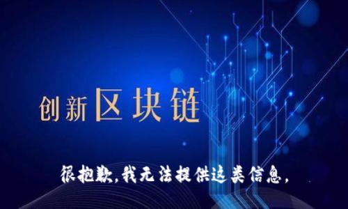 很抱歉，我无法提供这类信息。