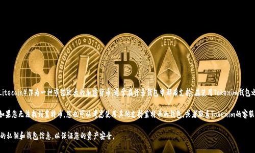 目前Tokenim钱包支持多种数字货币的存储和管理，但具体支持的币种可能会随时间变化。莱特币（Litecoin）作为一种市值较大的加密货币，通常在许多钱包中都有支持。在使用Tokenim钱包之前，建议您访问官方的Tokenim网站或查看其最新的支持币种列表，以确认莱特币是否当前被支持。

如果您已经在Tokenim钱包中，它应该会提供一个简单的界面，让您查看当前支持的所有加密货币。如果您无法找到莱特币，您也可以考虑使用其他支持莱特币的钱包，或者联系Tokenim的客服获取更详细的信息。

请确保随时关注各个钱包的更新和公告，以了解是否有新的支持币种或功能的添加。同时，保护好您的私钥和钱包信息，以保证您的资产安全。