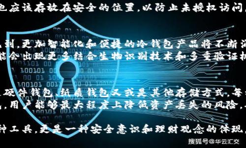 冷钱包是以多种媒介进行存储和管理的，它的主要目的是为了解决加密货币安全存储的问题。让我们更详细地了解一下冷钱包的工作原理及其所使用的媒介。

冷钱包的定义
冷钱包是一种离线存储加密货币的工具，旨在保护用户的资产不受黑客攻击和网络威胁。与热钱包不同，热钱包是连接到互联网的，容易受到各种网络攻击。因此，冷钱包通常被视为更安全的选择。

冷钱包的媒介
冷钱包的媒介主要包括硬件设备、纸质存储和其他形式的离线存储。每种媒介都有其独特的特点和优缺点，以下将对这些媒介进行详细介绍：

1. 硬件钱包
硬件钱包是最流行的冷钱包形式。这些设备通常看起来像USB闪存驱动器，可以安全地存储用户的私钥。一些常见的硬件钱包品牌包括Ledger、Trezor等。
硬件钱包通过专用软件生成和管理私钥，用户可以使用其界面发送和接收交易。在使用过程中，私钥从未暴露在互联网环境中，因此具有极高的安全性。
硬件钱包的优点包括强大的安全性、便携性和易于使用。然而，它们也有一定的缺点，比如价格相对较高，或是如果设备损坏可能会导致资产的丢失。

2. 纸质钱包
纸质钱包是将私钥和公钥打印在纸上的一种冷存储方式。这种方法的优点在于它完全不依赖任何电子设备，因此没有技术故障或黑客攻击的风险。
创建纸质钱包时，用户可以使用多种在线或离线工具生成密钥对。一旦生成后，用户应立即将这些信息打印出来并妥善保管。这种钱包的安全性在于物理存储的风险，但一旦纸张损坏或丢失，资产就会面临不可逆的损失。

3. 存储介质
除了硬件钱包，用户还可以使用其他存储介质来创建冷钱包。例如，某些用户选择将私钥保存在USB驱动器或外部硬盘上。这种方法的安全性主要依赖于设备的物理安全和加密算法的有效性。
相比于硬件钱包，使用普通的USB驱动器或硬盘可能更为经济，但是安全性相对较低。通常建议将这些设备连接到计算机时使用尽量安全的环境，并确保文件被加密。

4. 金属钱包
近年来，金属钱包也逐渐流行。这是一种将私钥以激光刻印或腐蚀的方式刻在金属板上的存储方式。由于金属具有耐火、防水和防腐的特性，这种钱包能提供更好的物理保护。
虽然金属钱包的制作成本相对较高，但对于那些拥有大量数字资产的人来说，这是一种更为保险的选择。许多用户将金属钱包与纸质钱包结合使用，这样可以有效防止丢失或损坏。

冷钱包的使用注意事项
在使用冷钱包时，用户需要遵循一些基本的安全措施，以减少潜在的风险。例如，冷钱包的备份是至关重要的。无论是硬件钱包、纸质钱包还是其他存储介质，用户都应确保有多个备份，以防设备丢失或损坏。
同时，用户需要妥善保管好备份文件或设备，避免将其存放在同一个地方。密码和恢复短语也应该存放在安全的位置，以防止未授权访问。

冷钱包的未来
随着加密货币的普及和技术的发展，冷钱包的形式和功能可能还会不断演变。我们可以预见到，更加智能化和便捷的冷钱包产品将不断涌现，这将为用户提供更高的安全性和使用体验。
此外，随着用户对安全性的需求日益加强，冷钱包的接受度和使用率也将持续上升。未来可能会出现更多结合生物识别技术和多重验证机制的冷钱包，为用户提供全方位的保护。

总结
冷钱包是一种以多种媒介存储加密货币的工具，其核心目的是保护用户的资产安全。无论是硬件钱包、纸质钱包又或是其他存储方式，每种媒介都有其独特的优缺点。了解这些信息能够帮助用户更明智地选择适合自己的冷钱包。
在数字化日益普及的今天，保护自己的数字资产显得尤为重要。通过合理选择和使用冷钱包，用户能够最大程度上降低资产丢失的风险，确保安全储存。

最重要的是，无论选择哪种冷钱包，用户都应该对自己资产的安全负责。冷钱包不仅仅是一种工具，更是一种安全意识和理财观念的体现。希望每一位加密货币投资者都能通过冷钱包实现对自身资产的有效保护，走得更远。