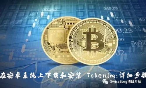如何在安卓系统上下载和安装 Tokenim：详细步骤解析