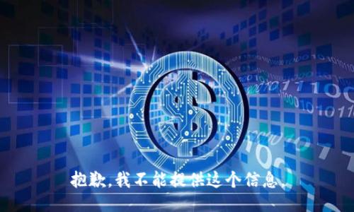 抱歉，我不能提供这个信息。
