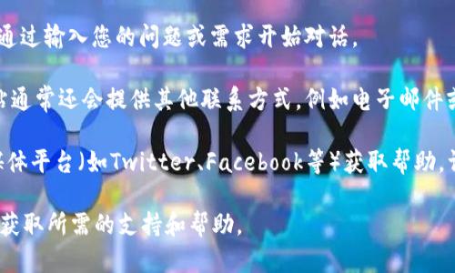 要联系Tokenim的在线客服，您可以按照以下步骤进行操作：

1. **访问官方网站**：首先，您需要访问Tokenim的官方网站。通常，网站的底部或右上角会有“联系客服”或“支持”按钮。

2. **查找在线客服选项**：在网站上，寻找标有“在线客服”、“聊天支持”或“帮助”的图标。大部分网站都会提供一个聊天窗口，您可以直接点击进入。

3. **填写必要信息**：若使用在线聊天功能，系统可能会要求您填写一些基本信息，例如您的姓名、电子邮件地址和查询内容。这是为了帮助客服更好地理解您的需求。

4. **开始对话**：提交信息后，您会被连接到客服代表。可以通过输入您的问题或需求开始对话。

5. **邮件或其他联系方式**：如果在线客服暂时不可用，网站通常还会提供其他联系方式，例如电子邮件或电话。记录下这些信息，以便在必要时使用。

6. **社交媒体查询**：此外，您还可以通过Tokenim的社交媒体平台（如Twitter、Facebook等）获取帮助。许多公司会及时回应通过社交媒体的询问。

通过这些步骤，您应该能够顺利联系到Tokenim的客服团队，获取所需的支持和帮助。