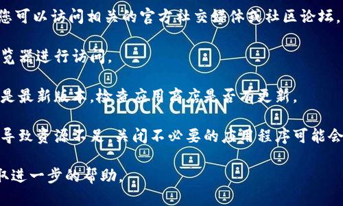 抱歉，关于“tokenim2.0”超时的问题，您可能需要检查以下几个方面：

1. **网络连接**: 确保您的网络连接稳定，并且没有中断。如果您在使用Wi-Fi，尝试切换到移动数据或反之。

2. **服务器问题**: 有可能是Tokenim的服务器出现问题。您可以访问相关的官方社交媒体或社区论坛，查看是否有其他用户也遇到相同的问题，或是否有官方通知。

3. **浏览器缓存**: 尝试清理浏览器缓存，或者更换其他浏览器进行访问。

4. **应用更新**: 如果您使用的是移动应用，确保应用程序是最新版本，检查应用商店是否有更新。

5. **关闭其他应用**: 您的设备可能在运行多个应用程序，导致资源不足，关闭不必要的应用程序可能会有所帮助。

如果仍然无法解决问题，建议联系Tokenim的客服支持以获取进一步的帮助。