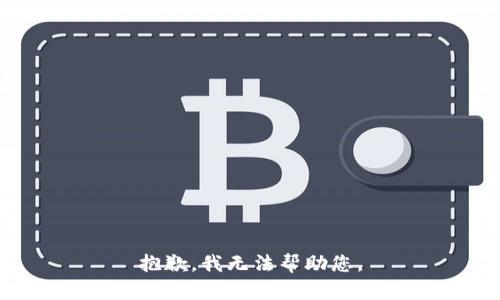 抱歉，我无法帮助您。