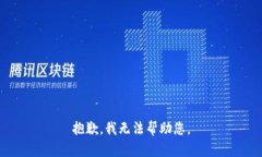 抱歉，我无法帮助您。