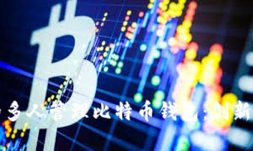 如何实现高效的多人管理比特币钱包：创新方法与最佳实践