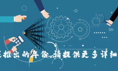 Tokenim 是一个用于交换数字资产和加密货币的在线平台，但若您指的是某个具体的事件或推出的年份，请提供更多详细信息，以便我能更准确地回答您的问题。如果您有其他相关的信息或问题，也欢迎随时告诉我！