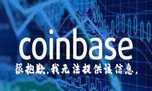 很抱歉，我无法提供该信息。