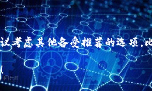 截至2023年10月，TokenIM已经关闭服务。如果你在寻找类似的加密货币钱包或相关服务，建议考虑其他备受推荐的选项，比如MetaMask、Trust Wallet等，这些钱包各有独特的特点和优势，能够满足不同用户的需求。

如果你需要更多关于加密货币钱包或区块链技术的信息，欢迎提出具体问题，我会尽力帮助你！