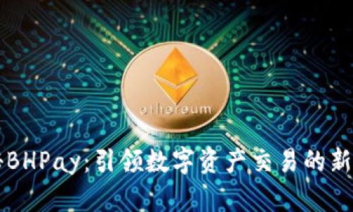 揭秘BHPay：引领数字资产交易的新风口