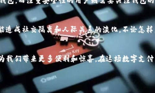 数字钱包是干什么的？探索数字化支付时代的便捷与安全

数字钱包, 电子支付, 移动支付, 安全性/guanjianci

什么是数字钱包？
在当今信息技术高度发展的时代，数字钱包（Digital Wallet）变得愈加流行，成为了人们日常生活中不可或缺的一部分。顾名思义，数字钱包是一种电子钱包，它将传统钱包中所需的功能转移到手机或其他数字设备上。通过数字钱包，用户可以方便地进行支付、存储和管理各种金融资产，无论是线上交易还是线下消费。

数字钱包的基本功能
数字钱包的核心功能包括存储信用卡、借记卡、优惠券、会员卡以及其他支付方式的信息。这些信息在用户支付时可以通过扫描二维码、NFC（近场通讯）等技术迅速调取，为消费者提供了极大的便利。此外，数字钱包还支持多种支付方式，例如通过第三方支付平台（比如支付宝、微信支付）进行在线或线下支付，满足了用户的多样化需求。

为何选择数字钱包？
数字钱包的便捷性无疑是其最吸引人的特点之一。比如，你是否曾经在商场中因为找不到零钱而倍感烦恼？如今，使用数字钱包支付后，所有的现金交易都被简化为手机上的几次轻轻点击。不仅如此，数字钱包往往提供额外的优惠活动，比如现金返还、折扣优惠等，让消费者在享受便利的同时也能节省一笔开销。

数字钱包的安全性
另一方面，安全性也是用户选择数字钱包的重要考量。与现金交易相比，数字钱包提供了更高的安全保障。许多数字钱包采用先进的加密技术和多重身份验证机制，确保用户的个人信息和资金安全。此外，一旦用户的手机丢失或被盗，数字钱包中的信息通常可以通过设置的密码或指纹识别快速锁定，最大限度减轻损失。此种安全设计，无疑增强了用户对数字钱包的信任感。

数字钱包的使用场景
数字钱包的应用场景非常广泛。从日常的购物、吃饭到出行、转账，数字钱包的身影随处可见。在超市购物时，用户只需打开手机应用，扫描二维码就能完成支付，而无需排队等待找零。在餐厅，服务员甚至可以通过移动设备直接扫描顾客的数字钱包，快速结账。此外，跨境支付也愈发便捷，一些数字钱包支持多种货币兑换，方便消费者在海外消费时不必为兑换费和复杂的手续烦恼。

数字钱包对商业的影响
对商家而言，接入数字钱包支付也意味着提升了消费者购物的便捷性及整个购物体验。支付流程的简化，可以帮助商家减少排队等候时间，提高交易效率。此外，数字钱包还提供了丰富的数据分析工具，商家可以借助这些数据更好地理解客户的需求，商品和服务。

未来数字钱包的发展趋势
展望未来，数字钱包的功能和应用将不断扩展。随着区块链和加密货币等新兴技术的发展，数字钱包可能不仅仅局限于传统的货币支付。虚拟货币、数字币及其交易的安全性和便捷性将成为数字钱包发展的一个重要方向。同时，结合人工智能及大数据技术，数字钱包的个性化服务和智能推荐也将变得更加突出，进一步提升用户体验。

如何选择适合自己的数字钱包
面对琳琅满目的数字钱包选择，许多人可能会感到困惑。那么，应该如何选择一款适合自己的数字钱包呢？首先，用户应该根据自身的需求来选择功能。例如，喜欢购物的用户可以选择支持更多商家的钱包，而注重安全性的用户则需要关注钱包的安全保护措施。其次，选择具有良好用户口碑的数字钱包应用也是很重要的，用户可以通过网络和朋友的推荐来做参考。最后，在注册使用前，建议先阅读相关隐私政策，确保自身的信息安全不受影响。

人们对数字钱包的未来看法
数字钱包的出现，反映了消费方式的变革，同时也引发了人们对未来生活的各种思考。有人认为，数字钱包的普及将使人们的消费更为便利，生活成本降低；而另一些人则担心，过于依赖数字化工具可能造成社交隔离和人际关系的淡化。不论怎样，数字钱包的崛起是时代发展的必然趋势，它所带来的便利、经济与安全，必将继续影响未来的生活。

总结
总的来说，数字钱包的出现是信息科技发展的重要成果，正在塑造新的支付生态和消费模式。它以独特的便捷性和安全性，成功吸引了大众用户的关注。随着技术的发展，数字钱包的未来将更加光明，为我们带来更多便利和惊喜。在这场数字支付革命中，能够紧跟潮流、善于利用这一工具的人，将享受到更多生活中的优惠和便利。 

在这个数字化进程中，我们每个人都可以成为见证者、参与者，数字钱包正以其独特的魅力改变着我们的生活方式。