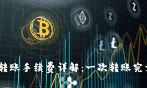 Tokenim 2.0转账手续费详解：一次转账究竟要花费多少？