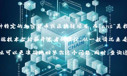 关于“tokenim支持ans吗”的问题，可以从多个方面进行分析。

首先，我们需要明确“tokenim”和“ans”分别指的是什么。如果“tokenim”是指某种特定的加密货币或区块链项目，而“ans”是指某个特定的服务、协议或技术，是否支持就需要看它们之间的具体技术集成情况。

在加密货币和区块链领域，各个项目之间的互操作性和支持关系通常依赖于其后端技术架构和开发者的设计。从一般情况来看，很多现代区块链项目都致力于支持多种协议，以便使用户体验更加流畅。

如果你能提供更具体的信息，例如“tokenim”的具体用途或“ans”的详细定义，那么可以更准确地回答你这个问题。同时，查询这些项目的官方文档、社区讨论、以及技术更新也能够获取最新的信息。

最后，建议访问相关的官方网站和开发者论坛，以获取最可靠的信息。