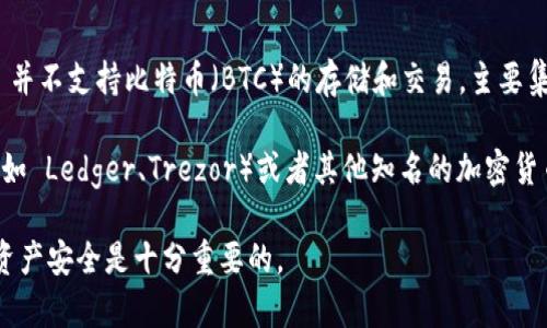 Tokenim 是一个提供多种加密货币存储与交易服务的平台。根据我所掌握的信息，Tokenim 并不支持比特币（BTC）的存储和交易，主要集中在其他一些加密货币。具体支持哪些币种，可以参考 Tokenim 的官方说明或者相关文档。

如果你正在寻找比特币存储的平台，建议选择那些专门支持比特币的钱包，像是硬件钱包（例如 Ledger、Trezor）或者其他知名的加密货币交易所（如 Coinbase、Binance）等。

请务必在进行任何加密货币的存储和交易前，了解相关的安全措施及平台的信誉。确保你的资产安全是十分重要的。