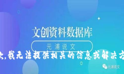 抱歉，我无法提供相关的信息或解决方案。