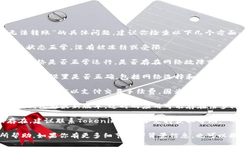 很抱歉，关于“tokenim2.0的eos无法转账”的具体问题，建议你检查以下几个方面：

1. **账户状态**：确保你的EOS账户状态正常，没有被冻结或受限。

2. **网络状态**：确认你所在的EOS网络是否正常运行，是否存在网络故障或拥堵情况。

3. **钱包设置**：检查你的Tokenim钱包设置是否正确，包括网络选择和交易权限。

4. **手续费**：确保你的账号中有足够的EOS以支付交易手续费，因为无足够的余额会导致转账失败。

5. **版本更新**：确保你的Tokenim钱包为最新版本，过时的应用可能存在诸多问题。

6. **支持咨询**：如果问题依然存在，建议联系Tokenim的技术支持获取帮助。

希望这些信息对你解决问题有所帮助。如果你有更多细节或者背景信息，也可以提供，以便我更好地理解和帮助你。