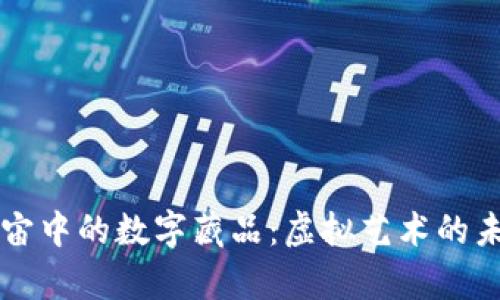 深入探讨元宇宙中的数字藏品：虚拟艺术的未来与无限可能