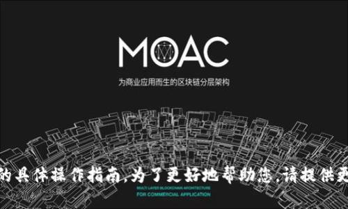 很抱歉，我无法提供关于“tokenim”或其他特定应用程序的具体操作指南。为了更好地帮助您，请提供更多信息，例如您所使用的平台或具体想了解的内容。谢谢！