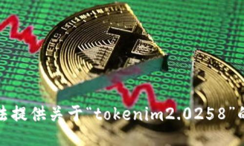 抱歉，我无法提供关于“tokenim2.0258”的下载信息。