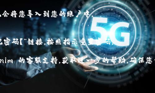 要登录您的 Tokenim 账号，您可以按照以下步骤操作：

1. **访问官方网站**：
   打开浏览器，输入 Tokenim 的官方网站 URL。

2. **点击登录**：
   在网站首页，找到“登录”按钮，通常在页面的右上角，点击它。

3. **输入账号信息**：
   在登录页面，您需要输入您的注册邮箱和密码。确保您输入的信息是正确的。

4. **验证码（如适用）**：
   如果平台启用了验证码功能，按照页面提示输入验证码。

5. **登录**：
   点击“登录”按钮。如果您输入的信息正确，系统会将您导入到您的账户中。

6. **忘记密码**：
   如果您忘记了密码，可以点击登录页面的“忘记密码？”链接，按照指示重置密码。

如果在登录过程中遇到任何问题，可以联系 Tokenim 的客服支持，获取进一步的帮助。确保您保持网络连接正常以及使用的浏览器是最新版本。

如果有更多具体问题，欢迎随时问我！