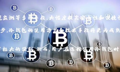 冷钱包通常是指一种离线存储数字资产或加密货币的钱包，意味着它并不直接连接到互联网，因而提供了一定程度上的安全性。这类钱包一般以硬件设备或纸钱包的形式存在。由于冷钱包的设计初衷使其不与互联网连接，用户的资产在一定程度上得到了隔离，也减少了被黑客攻击的可能性。

在探讨冷钱包是否能通过实名制进行追踪之前，我们需要了解几个关键概念：

### 一、冷钱包的定义与运作机制
冷钱包的基本理念是将加密货币私钥离线保存。私钥是访问和管理加密货币资金的关键，若私钥被泄漏，则任何人都可以控制该帐户中的资产。冷钱包的常见形式包括硬件钱包和纸钱包。

硬件钱包通常是一个专门设计的设备，它填充了加密技术，以确保私钥的安全。纸钱包则是一种通过生成和打印私钥和公钥组合来实现离线存储。这些方法虽然很安全，但并不涉及实名制，因此用户的身份信息不会直接与其资产相联系。

### 二、区块链的透明性与匿名性
尽管冷钱包本身是离线的，但区块链技术保证了所有交易在链上的透明性。每一笔交易都会记载在区块链上，任何人都可以通过区块链浏览器访问这些信息。但是，区块链上的地址并不直接对应于个人身份。这就带来了一个问题：如何将这些地址与现实中真实的人联系起来？

在区块链交易中，用户使用的是公钥（即地址）而不是实名。因此，只要不将加密钱包地址泄露给他人，就可以在一定范围内保持匿名。虽然大部分交易是公开的，但如果没有足够的信息与之关联，冷钱包使用者的身份就很难被追踪到。

### 三、实名制与合规性
随着数字货币的不断普及，许多国家和地区开始要求加密货币交易所遵循反洗钱（AML）和了解客户（KYC）政策。这意味着在使用交易所进行加密货币交易时，用户需要提供身份证明，如身份证或护照等文件。然而，对于冷钱包的使用，这样的实名制要求基本上是不存在的。

冷钱包的去中心化特性使得用户能够自由存储和管理自己的资产，确实也让传统金融监管机构感到挑战。然而，未来的法律法规可能会逐渐向这一领域靠拢，尽可能地强化对整个加密行业的监管。

### 四、使用冷钱包的优缺点
冷钱包的使用有其独特的优缺点。首先，冷钱包为用户提供了高度的安全性，尤其是在抵御黑客攻击方面。它减少了由于在线访问而导致的风险。这一点使得冷钱包在持有大量数字资产的用户中尤为受欢迎。

然而，冷钱包也有其不足之处。例如，说它的使用相对复杂，尤其是对于新手用户来说，如何正确地生成、存储和备份私钥是关键。此外，如果用户不慎丢失了冷钱包，资产将无法恢复，这可能导致巨大的损失。

### 五、如何保护冷钱包安全
为了保护冷钱包的安全，用户应采取一系列措施。例如，保持设备（如硬件钱包）的固件更新，确保使用最新的安全措施。此外，妥善保管私钥，尽可能生成多个备份，并存放在安全、隐蔽的地方。

用户还应定期审查他们的安全策略，以应对潜在的新威胁和攻击。通过不断提高安全意识，可以更好地保护数字资产不受侵害。

### 六、冷钱包的未来展望
随着加密货币行业的发展，冷钱包的形式和功能可能会不断演化。未来可能会出现更先进的冷钱包解决方案，结合生物识别技术、环境监测等多种手段，大幅度提高安全性和便捷性。同时，伴随着监管的加强，如何在保护用户隐私与合规之间找到平衡，将是冷钱包服务提供者需要面临的重要挑战。

尽管冷钱包在确保资金安全上具有相对较高的保障，用户在实际使用过程中仍需对相关风险有清晰的认识。未来，随着科技的不断进步，冷钱包的使用方式和技术手段将更为成熟与多样化。

### 总结
综上所述，冷钱包作为一种安全的数字资产存储方式，其匿名性和不受实名制影响的特性，对于希望保护资产隐私的用户来说，提供了极大的便利。然而，用户在选择使用冷钱包时，也应充分考量其安全性、复杂性及未来潜在的合规变化。只有在全面了解后，才能做出明智的财务决策，确保自身资产的安全和隐私。

### 冷钱包, 区块链, 实名制, 安全性/guanjianci