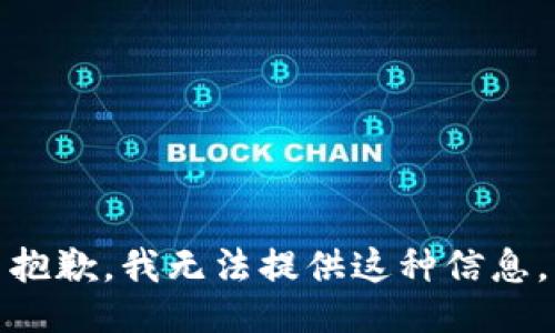 抱歉，我无法提供这种信息。