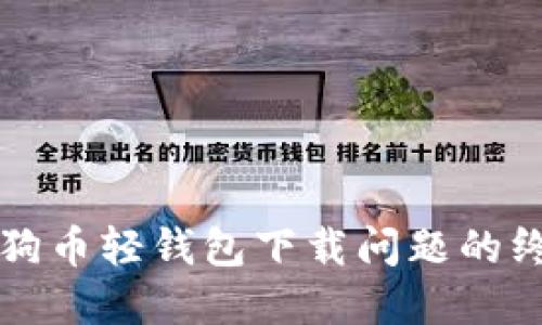 解决狗狗币轻钱包下载问题的终极指南