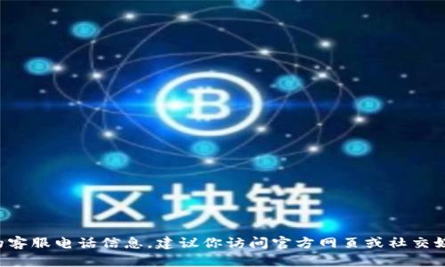 抱歉，我无法提供具体公司的客服电话信息。建议你访问官方网页或社交媒体，以获取最新的联系方式。