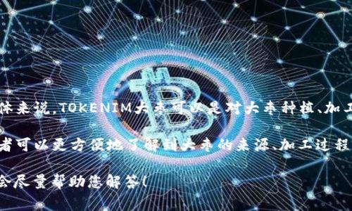 TOKENIM大枣是一种基于区块链技术的数字资产，通常与健康、营养或者食品等领域相关。具体来说，TOKENIM大枣可以是对大枣种植、加工、销售等环节进行数字化管理和创新的尝试，也可能是某种与大枣相关的去中心化应用项目。

这类项目通常旨在通过区块链技术提高透明度、追溯性和用户的参与感。通过TOKENIM，消费者可以更方便地了解到大枣的来源、加工过程，从而做出更健康的选择。 

如果您想了解更多详细信息，或者这个词在特定上下文中有不同的含义，请提供更多信息，我会尽量帮助您解答！