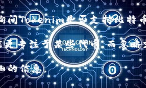 Tokenim是一个关注于区块链技术和加密货币的项目或平台，但具体的功能和支持的加密货币种类则可能会有所不同。如果您在询问Tokenim是否支持比特币（BTC），最好的方式是直接访问其官方网站或查看其最新的公告和更新。这些资源通常会提供关于当前支持的资产的最准确信息。

一般情况下，如果一个平台或项目专注于某些特定的代币或区块链技术，它们可能不支持所有的主流加密货币。因此，Tokenim可能更专注于某些代币，而忽略支持比特币。

如果需要更深入的信息或具体的功能介绍，建议您提供更多有关Tokenim的背景或具体的问题上下文，这样我可以为您提供更详细的信息。