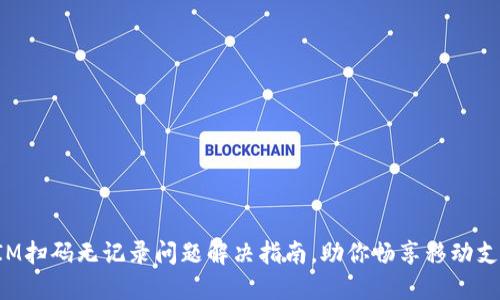 TokenIM扫码无记录问题解决指南，助你畅享移动支付体验