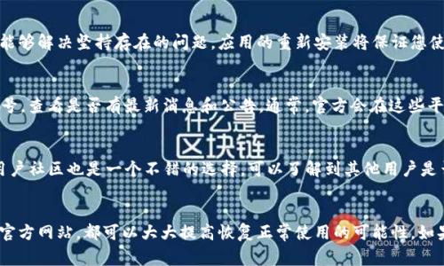 如果您遇到 Tokenim 无法使用的问题，这里有一些可能的原因和解决方案，能够帮助您恢复正常使用：

可能出现的问题
Tokenim 是一款广受欢迎的加密货币和区块链相关应用，尽管如此，用户在使用过程中可能会遇到一些常见问题。首先，确认您是否已连接稳定的网络。连接不稳定可能导致应用无法正常启动。另外，您需要确保应用程序已经更新到最新版本，以便使用新功能和修复程序。

检查网络连接
网络连接不良常常是导致应用无法正常使用的原因之一。尝试在不同的网络环境下使用 Tokenim，或者重启您的路由器和设备，以解决网络问题。如果您的 Wi-Fi 或移动数据都正常，可以尝试重新启动 Tokenim 应用程序。

更新应用程序
确保 Tokenim 是最新版本至关重要。应用商店通常会定期发布更新，以增强应用性能和用户体验。前往应用商店，检查是否有新的更新。一旦找到更新，立即下载并安装，没有什么能比使用最新版本的应用程序更重要，因为它通常包含了关键的修复和安全升级。

清除缓存和数据
对于某些应用，缓存可能会导致使用过程中出现问题。您可以尝试清除缓存和数据，步骤如下：进入手机“设置”  “应用程序”  找到 Tokenim  点击“存储”  选择“清除缓存”和“清除数据”。请注意，清除数据可能会导致您丢失某些设置和登录信息，因此建议事先备份相关信息。

重装应用程序
如果以上方法无效，您可以考虑完全卸载 Tokenim，然后重新下载安装。卸载过程中可以清除所有的缓存和数据，这往往能够解决坚持存在的问题。应用的重新安装将保证您使用的是最新版本，且会清除历史错误。

检查官方网站和社交媒体
有时候，Tokenim 本身可能出于维护或其他原因暂时无法使用。您可以访问 Tokenim 的官方网站或他们的社交媒体账号，查看是否有最新消息和公告。通常，官方会在这些平台上更新服务状态，给用户提供相关信息。

用户支持和社区
如果以上步骤仍然无法解决问题，建议您联系 Tokenim 的用户支持团队。他们可以提供专业的帮助和支持。另外，查看用户社区也是一个不错的选择，可以了解到其他用户是否也遇到了类似的问题，并寻找解决方案。

总结
Tokenim 的使用过程中出现问题可能是由于多种原因导致的。通过检查网络连接、更新应用、清除缓存、重装应用和查看官方网站，都可以大大提高恢复正常使用的可能性。如果仍无法解决，寻求客服支持或参与用户社区也能为您带来帮助。希望这些建议能够帮助到您，尽快恢复良好的使用体验。