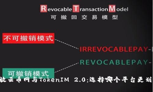 币放云币网与TokenIM 2.0：选择哪个平台更划算？