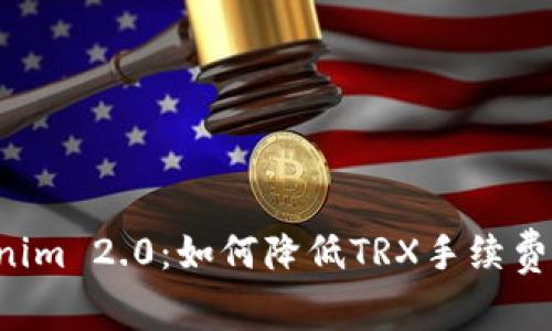 深入解析Tokenim 2.0：如何降低TRX手续费，提升用户体验