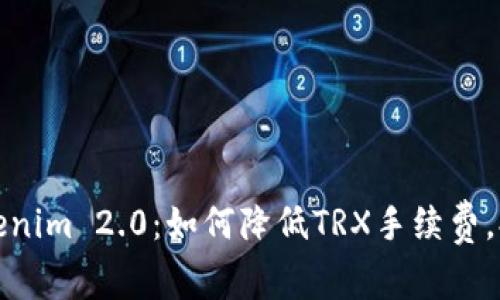 深入解析Tokenim 2.0：如何降低TRX手续费，提升用户体验