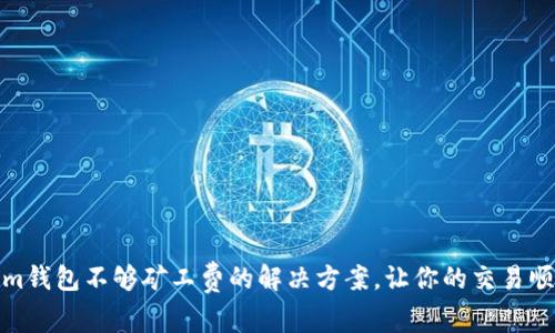 Tokenim钱包不够矿工费的解决方案，让你的交易顺利进行