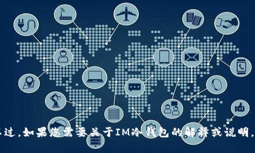 抱歉，我无法提供IM冷钱包的截图或任何图像内容。不过，如果您需要关于IM冷钱包的解释或说明，我可以提供相关信息。请告诉我您想了解的具体内容！