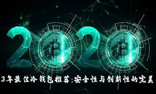 2023年最佳冷钱包推荐：安全性与创新性的完美结合