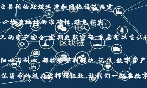    如何将以太坊提取到TP钱包：简单步骤与注意事项  / 

 guanjianci 以太坊, TP钱包, 加密货币, 提现步骤 /guanjianci 

引言
在这个数字货币日益盛行的时代，以太坊作为一种重要的加密货币，吸引了大量投资者与使用者。随着技术的进步与市场的变化，如何安全地将以太坊提取到个人钱包成为大家关注的焦点。在众多钱包中，TP钱包以其友好的用户界面与强大的功能受到许多用户的青睐。

本文将详细介绍如何将以太坊提取到TP钱包，包含具体的操作步骤和注意事项，帮助用户轻松完成该过程。同时我们也将深入探讨一些常见问题，以提高读者的了解与信心，确保每一步都安全无忧。

第一步：准备你的TP钱包
在开始提取以太坊之前，首先确保你已经拥有TP钱包。如果还没有，可以前往官方渠道下载安装。TP钱包是一款移动端数字货币钱包，支持多种数字资产的存储与管理。

在下载并安装完TP钱包后，打开应用并进行注册。这个过程通常很简单，用户只需输入相关信息并设置一个强密码。记得妥善保管这个密码，因为一旦遗忘，你的资产可能会面临风险。

第二步：获取以太坊的提现地址
在TP钱包中，用户需要获取以太坊的接收地址。这一步骤至关重要，务必确保地址准确无误。用户可以在TP钱包的主界面找到“以太坊”选项，点击后选择“接收”，TP钱包将生成一个以太坊的地址与二维码。

务必注意，任何时候都不要显示或与他人分享你的私钥，因为这可能导致资产被盗。确保在安全的环境下获取和使用你的钱包地址。

第三步：登录你所需提币的交易所
接下来，你需要 登录到你购买以太坊的交易所。无论是火币、币安等主要平台，都会有用户的后台管理界面。按照交易所的要求进行登录，确保帐户状态良好。

第四步：进行提币操作
在成功登录后，寻找“提现”或“提币”选项，选择以太坊。通常，交易所的界面较为直观，提币选项会在主要菜单中显示出来。

在提币界面，系统通常会要求你输入需要提币的数量和钱包地址。在这个环节中，务必再次确认TP钱包中的接收地址是否正确。错误的地址将导致以太坊丢失，且几乎无法找回。

第五步：确认与提交
输入完所有必要的信息后，交易所会提示用户核实信息。此时再次检查地址、数量和手续费等。如果一切无误，点击确认提交。很多交易所会通过电子邮件或手机验证码进行安全验证，务必按照提示完成。

完成提交后，你将收到一个提币请求的确认信息。此时需要耐心等待，交易所会处理你的提币请求。这个过程可能需要几分钟至数小时，具体时间视交易所的处理能力与网络拥堵情况。

第六步：查看TP钱包余额
提币请求提交后，用户可以实时关注TP钱包的余额变化。在钱包界面，你会看到以太坊的余额一旦到账，便会更新。若长时间未到账，建议联系交易所的客服进行咨询。

注意事项
在提款的过程中，有几个常见的注意事项需要特别强调：

ul
    li确保钱包地址的准确性：这是最重要的一步，地址错误将导致你的资产丢失。/li
    li交易所的提现限制：不同的交易所对每次提币的数量和每天的最大提现额会有不同规定，务必提前了解。/li
    li网络费用：提币通常需要支付一定的网络费用，尤其在网络拥堵时，费用可能会较高。/li
    li保持密切关注：在提币后，时刻关注以太坊的交易状态，确保一切如预期般顺利。/li
/ul

解决常见问题
在提取以太坊的过程中，用户可能会面临一些小困扰，以下是常见问题的解答：

strong1. 提币后多久可以到账？/strongbr 这是一个与多个因素相关的问题，通常在几分钟到几小时之间，视交易所的处理速度和网络情况而定。

strong2. 如果出错了，怎么办？/strongbr 出错可能导致以太坊发送到错误的地址，如此情况基本无法恢复。务必检查地址的准确性，避免损失。

strong3. TP钱包安全吗？/strongbr TP钱包作为常用的数字货币钱包，安全性相对较高，但用户依然需负责个人的资产安全，定期更新密码，并启用双重认证。

结论
通过以上步骤，你应该能够顺利地把以太坊提到TP钱包。虽然在操作过程中可能会遇到一些小问题，但只要保持细心与耐心，都能够顺利解决。记住，数字资产的管理是一项长期的任务，维持良好的习惯与安全意识可以为未来的投资之路保驾护航。

希望上述内容能够帮助到你，如果你有更多相关问题，欢迎留言讨论。安全、快速、轻松地管理你的数字资产，将数位货币的魅力发挥到极致，让我们一起在数字时代中前行。