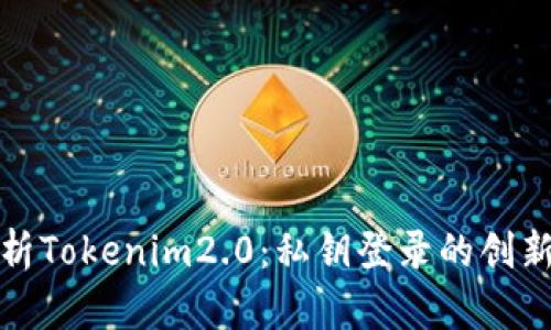 全面解析Tokenim2.0：私钥登录的创新与优势