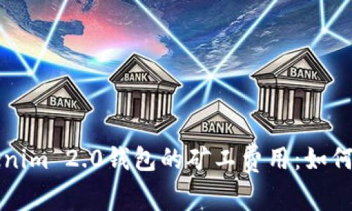 深入解析Tokenim 2.0钱包的矿工费用：如何你的交易成本