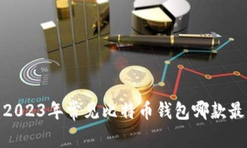 全面解析：2023年常见比特币钱包哪款最值得信赖？