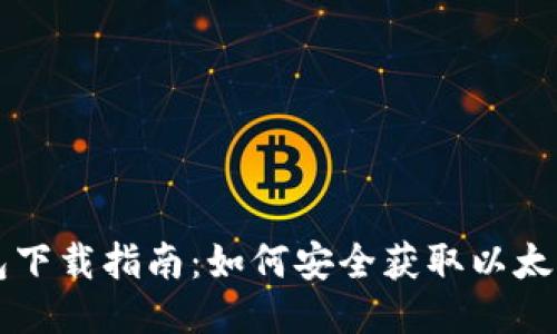 以太坊钱包下载指南：如何安全获取以太坊钱包软件