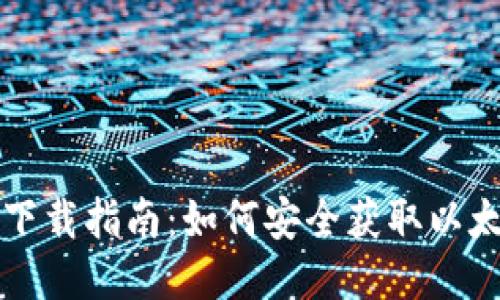 以太坊钱包下载指南：如何安全获取以太坊钱包软件